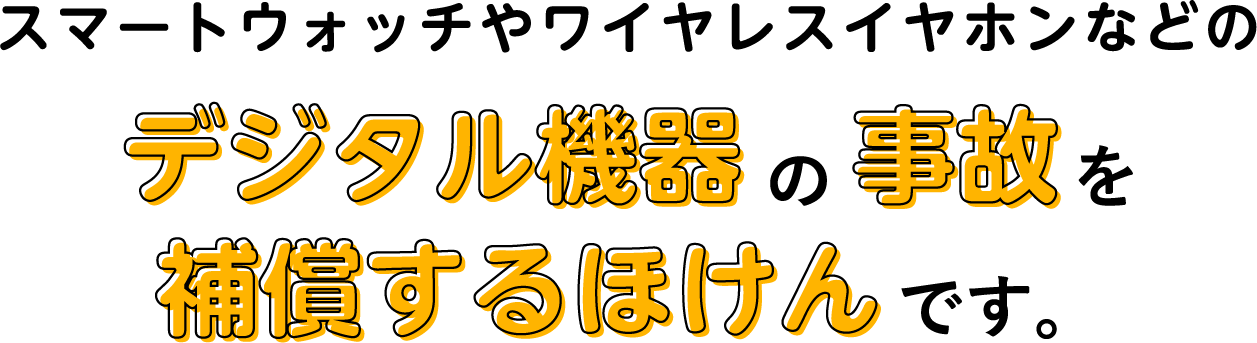 スマートウォッチやワイヤレスイヤホンなどのデジタル機器の事故を補償するほけんです。